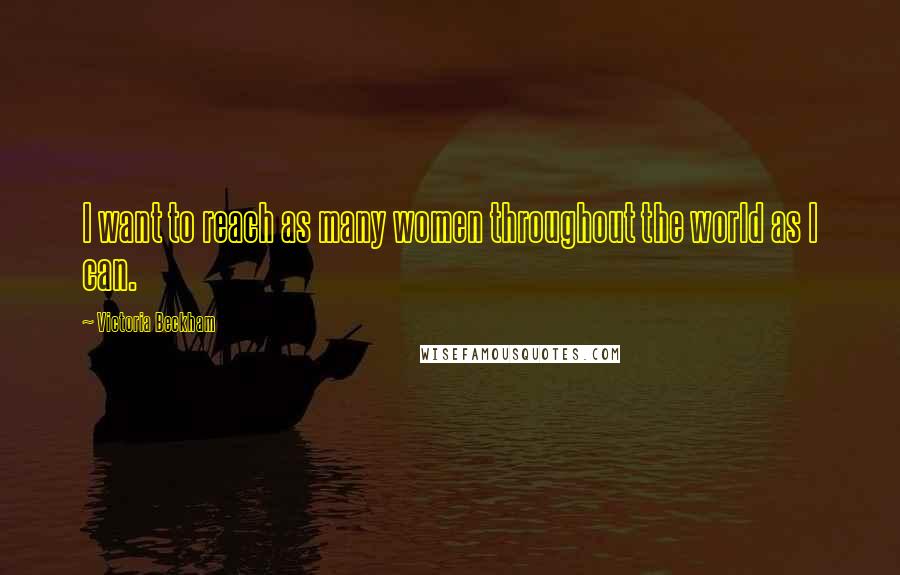 Victoria Beckham Quotes: I want to reach as many women throughout the world as I can.