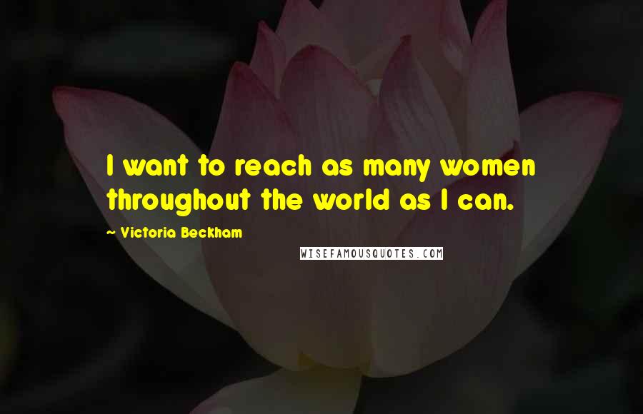 Victoria Beckham Quotes: I want to reach as many women throughout the world as I can.