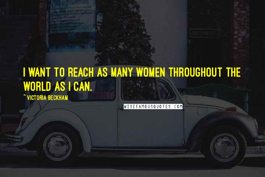 Victoria Beckham Quotes: I want to reach as many women throughout the world as I can.