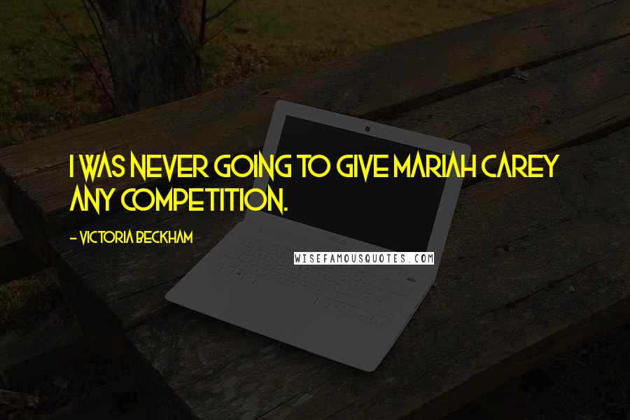 Victoria Beckham Quotes: I was never going to give Mariah Carey any competition.