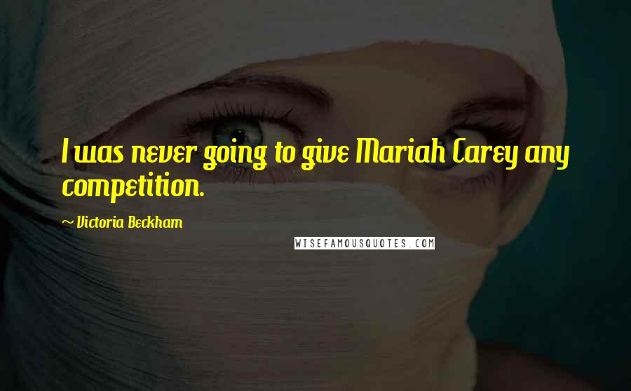 Victoria Beckham Quotes: I was never going to give Mariah Carey any competition.