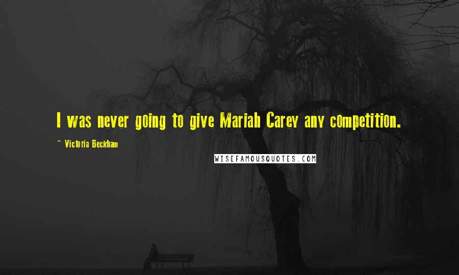 Victoria Beckham Quotes: I was never going to give Mariah Carey any competition.