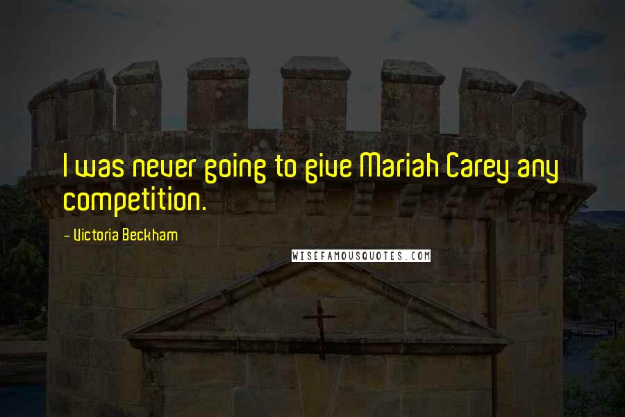 Victoria Beckham Quotes: I was never going to give Mariah Carey any competition.