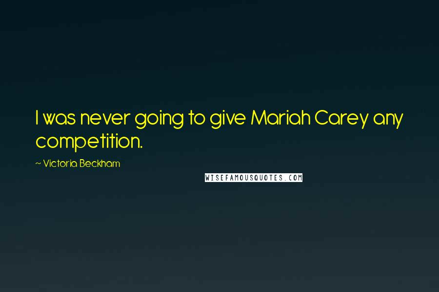 Victoria Beckham Quotes: I was never going to give Mariah Carey any competition.