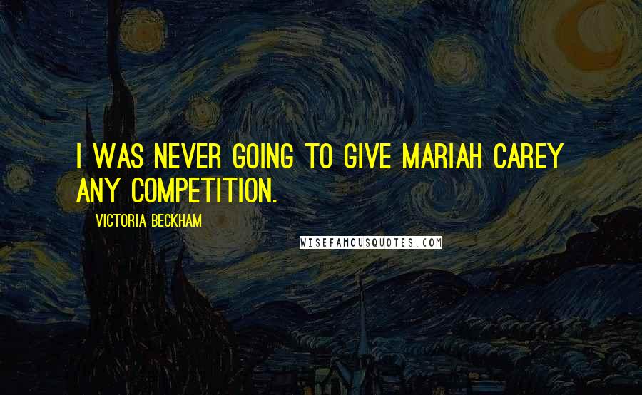 Victoria Beckham Quotes: I was never going to give Mariah Carey any competition.