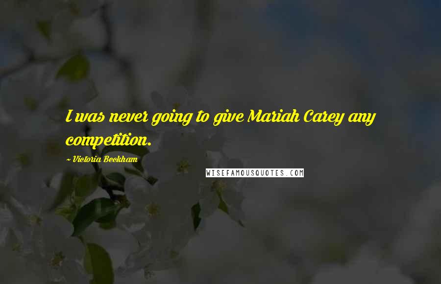 Victoria Beckham Quotes: I was never going to give Mariah Carey any competition.