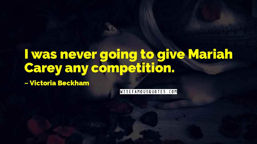 Victoria Beckham Quotes: I was never going to give Mariah Carey any competition.
