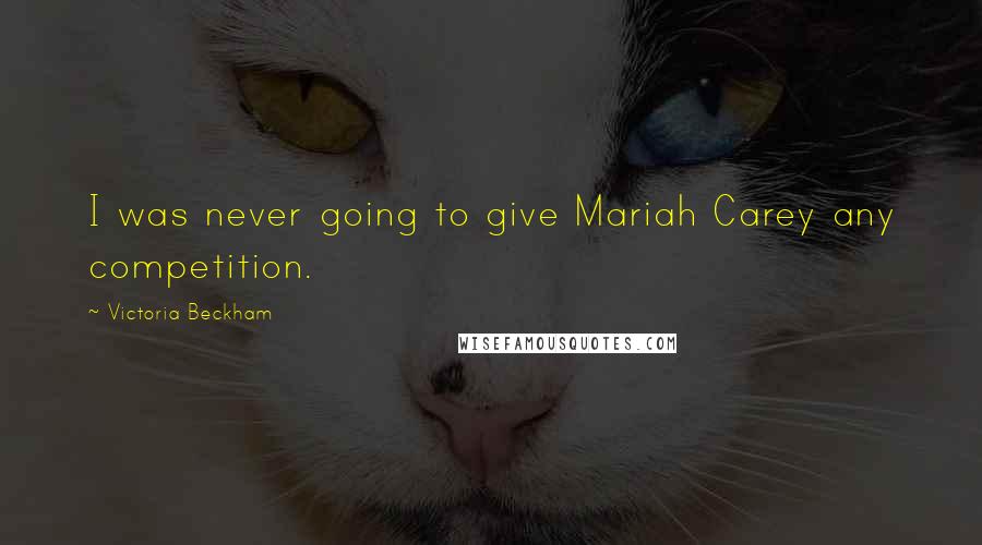 Victoria Beckham Quotes: I was never going to give Mariah Carey any competition.