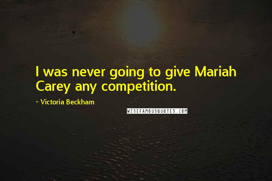 Victoria Beckham Quotes: I was never going to give Mariah Carey any competition.