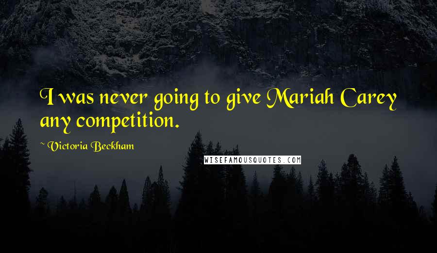 Victoria Beckham Quotes: I was never going to give Mariah Carey any competition.