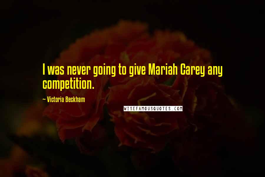 Victoria Beckham Quotes: I was never going to give Mariah Carey any competition.