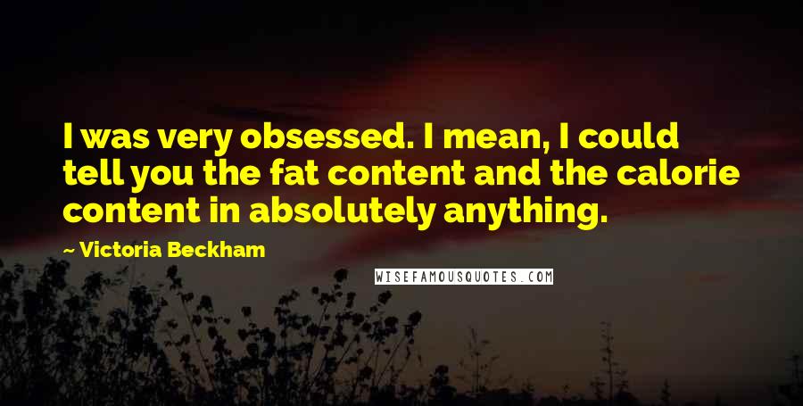 Victoria Beckham Quotes: I was very obsessed. I mean, I could tell you the fat content and the calorie content in absolutely anything.