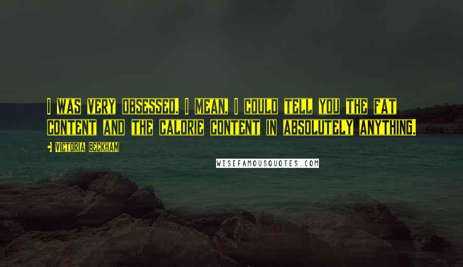 Victoria Beckham Quotes: I was very obsessed. I mean, I could tell you the fat content and the calorie content in absolutely anything.