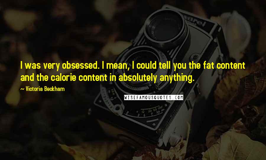 Victoria Beckham Quotes: I was very obsessed. I mean, I could tell you the fat content and the calorie content in absolutely anything.