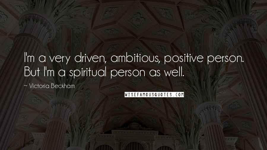 Victoria Beckham Quotes: I'm a very driven, ambitious, positive person. But I'm a spiritual person as well.