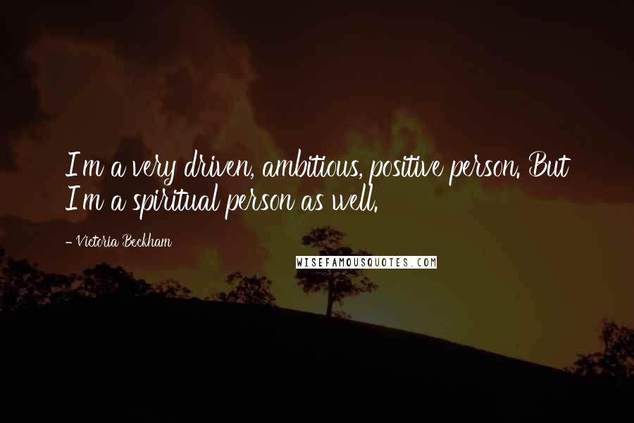 Victoria Beckham Quotes: I'm a very driven, ambitious, positive person. But I'm a spiritual person as well.