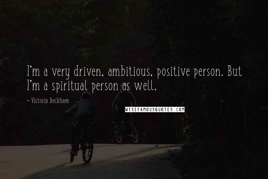 Victoria Beckham Quotes: I'm a very driven, ambitious, positive person. But I'm a spiritual person as well.