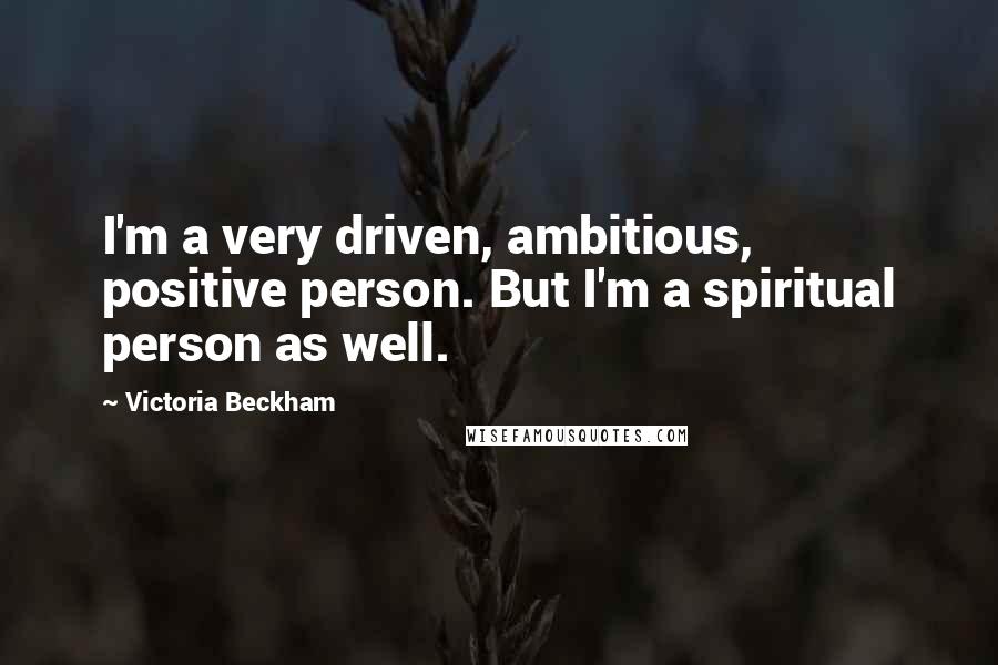 Victoria Beckham Quotes: I'm a very driven, ambitious, positive person. But I'm a spiritual person as well.