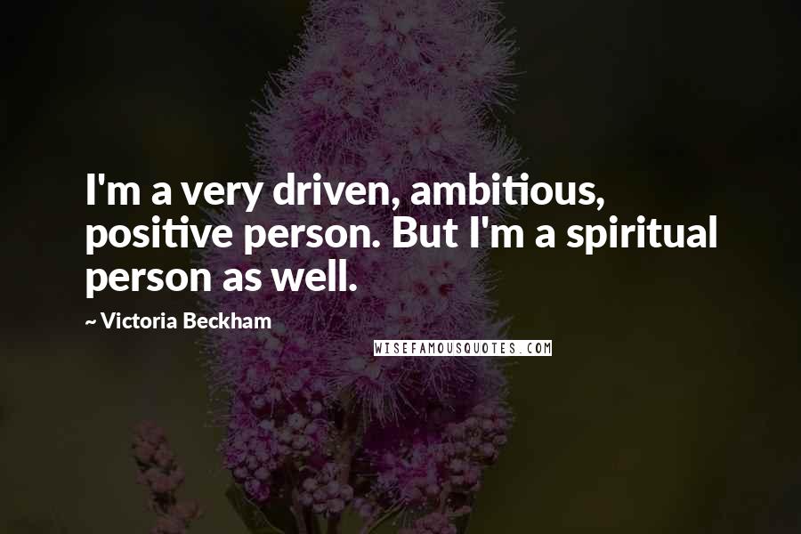 Victoria Beckham Quotes: I'm a very driven, ambitious, positive person. But I'm a spiritual person as well.