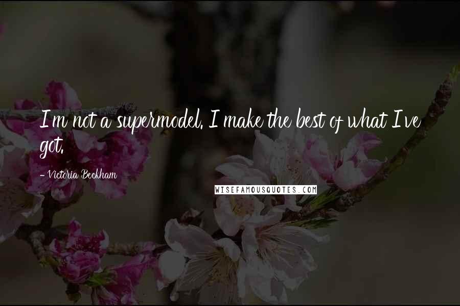 Victoria Beckham Quotes: I'm not a supermodel. I make the best of what I've got.
