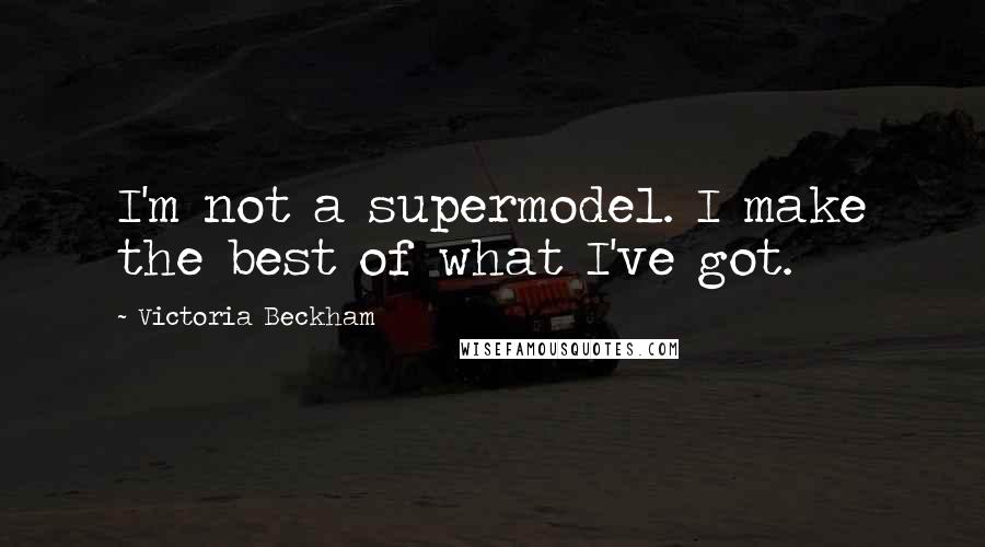 Victoria Beckham Quotes: I'm not a supermodel. I make the best of what I've got.