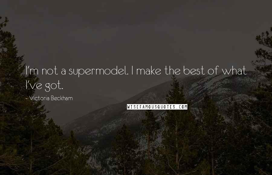 Victoria Beckham Quotes: I'm not a supermodel. I make the best of what I've got.