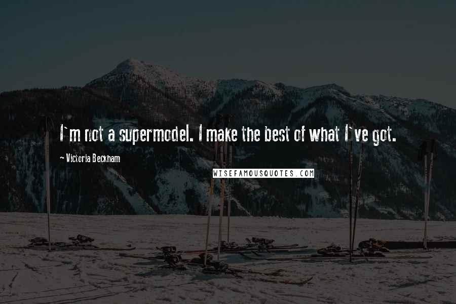 Victoria Beckham Quotes: I'm not a supermodel. I make the best of what I've got.