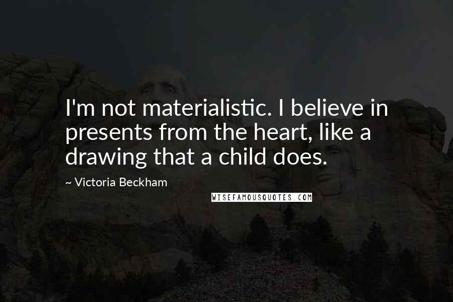 Victoria Beckham Quotes: I'm not materialistic. I believe in presents from the heart, like a drawing that a child does.