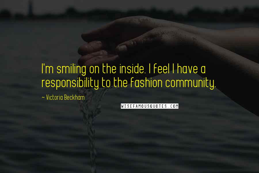 Victoria Beckham Quotes: I'm smiling on the inside. I feel I have a responsibility to the fashion community.