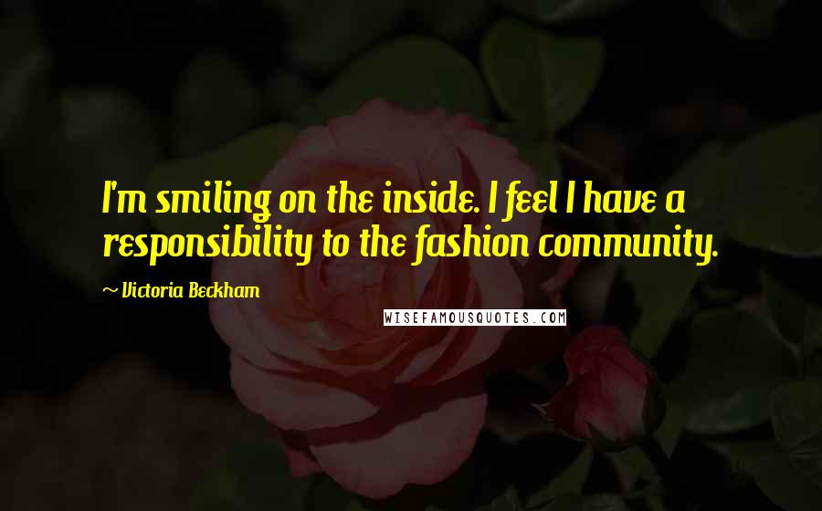 Victoria Beckham Quotes: I'm smiling on the inside. I feel I have a responsibility to the fashion community.