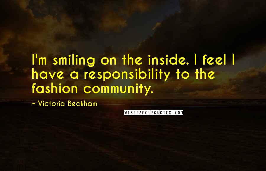 Victoria Beckham Quotes: I'm smiling on the inside. I feel I have a responsibility to the fashion community.