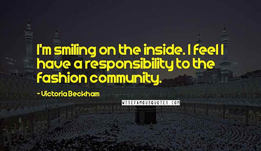 Victoria Beckham Quotes: I'm smiling on the inside. I feel I have a responsibility to the fashion community.