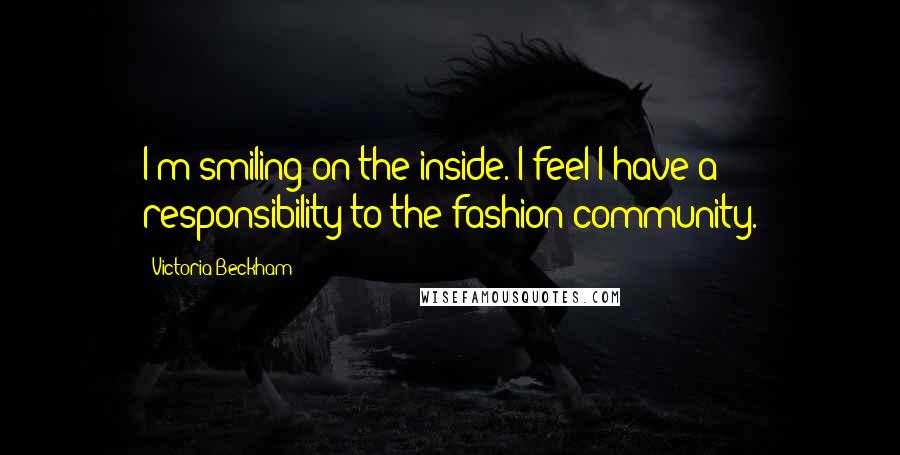 Victoria Beckham Quotes: I'm smiling on the inside. I feel I have a responsibility to the fashion community.