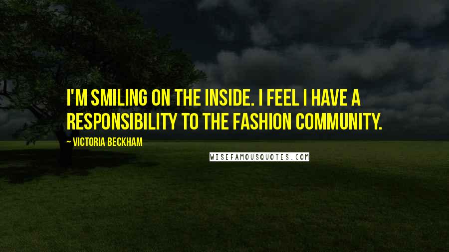 Victoria Beckham Quotes: I'm smiling on the inside. I feel I have a responsibility to the fashion community.
