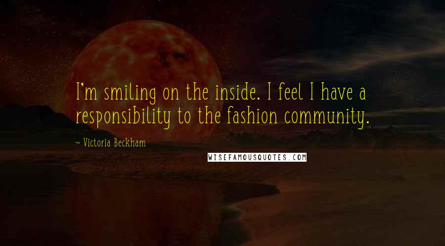 Victoria Beckham Quotes: I'm smiling on the inside. I feel I have a responsibility to the fashion community.