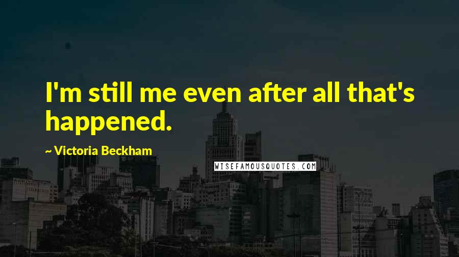 Victoria Beckham Quotes: I'm still me even after all that's happened.