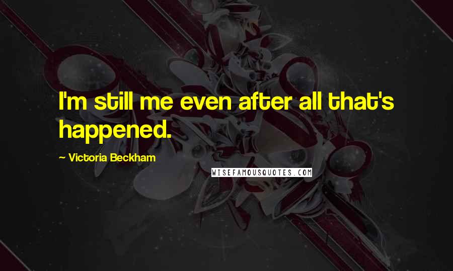 Victoria Beckham Quotes: I'm still me even after all that's happened.