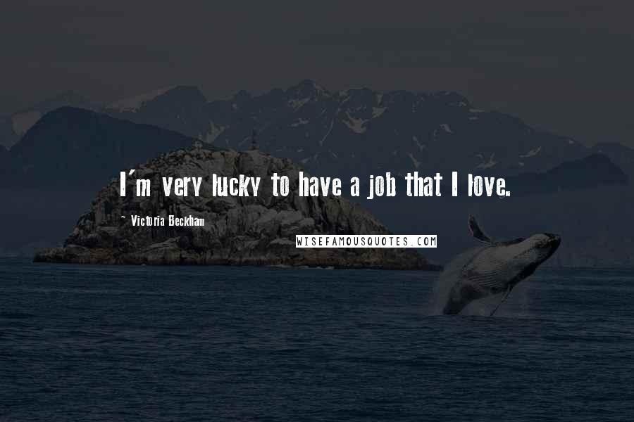 Victoria Beckham Quotes: I'm very lucky to have a job that I love.