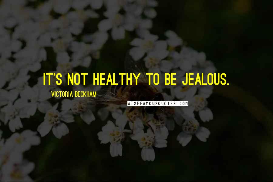 Victoria Beckham Quotes: It's not healthy to be jealous.