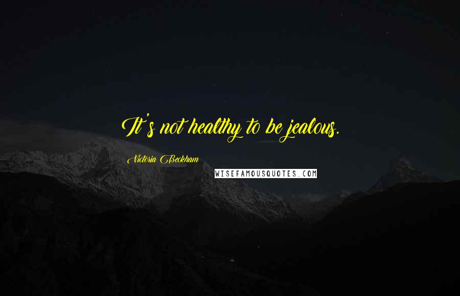 Victoria Beckham Quotes: It's not healthy to be jealous.