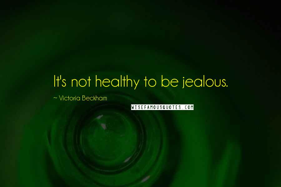 Victoria Beckham Quotes: It's not healthy to be jealous.