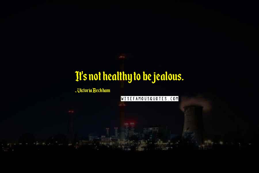 Victoria Beckham Quotes: It's not healthy to be jealous.