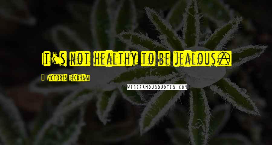 Victoria Beckham Quotes: It's not healthy to be jealous.