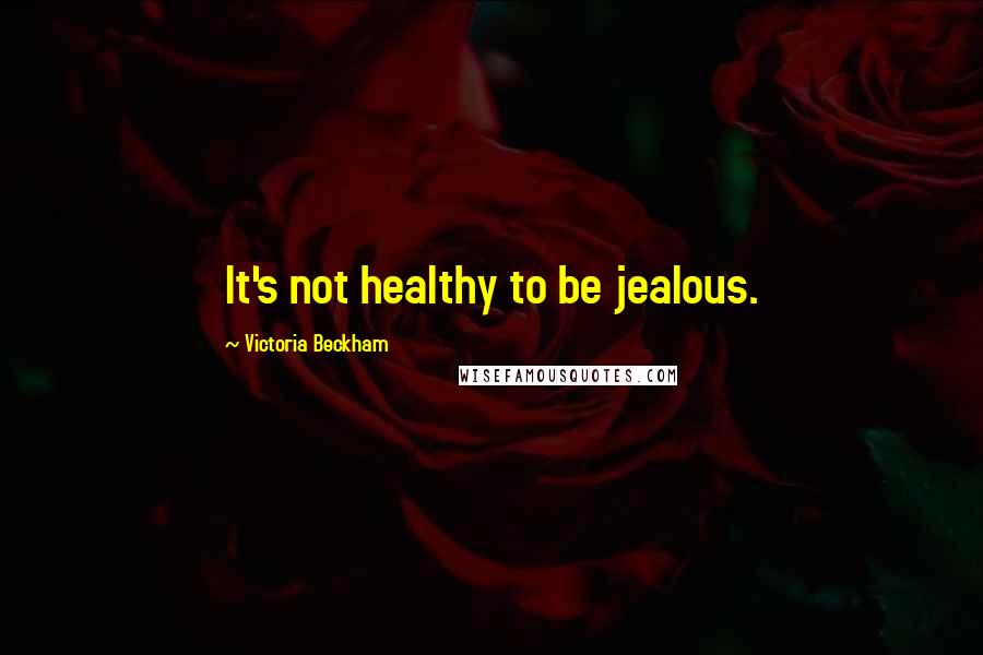 Victoria Beckham Quotes: It's not healthy to be jealous.