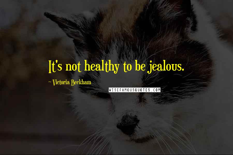 Victoria Beckham Quotes: It's not healthy to be jealous.