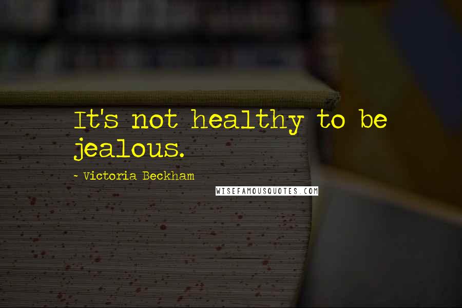 Victoria Beckham Quotes: It's not healthy to be jealous.