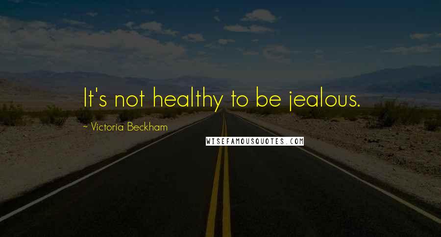 Victoria Beckham Quotes: It's not healthy to be jealous.