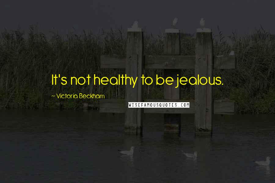 Victoria Beckham Quotes: It's not healthy to be jealous.