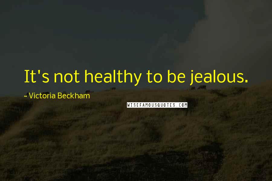 Victoria Beckham Quotes: It's not healthy to be jealous.