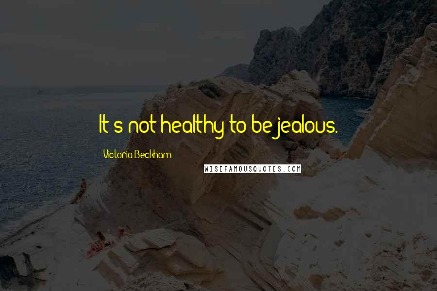 Victoria Beckham Quotes: It's not healthy to be jealous.